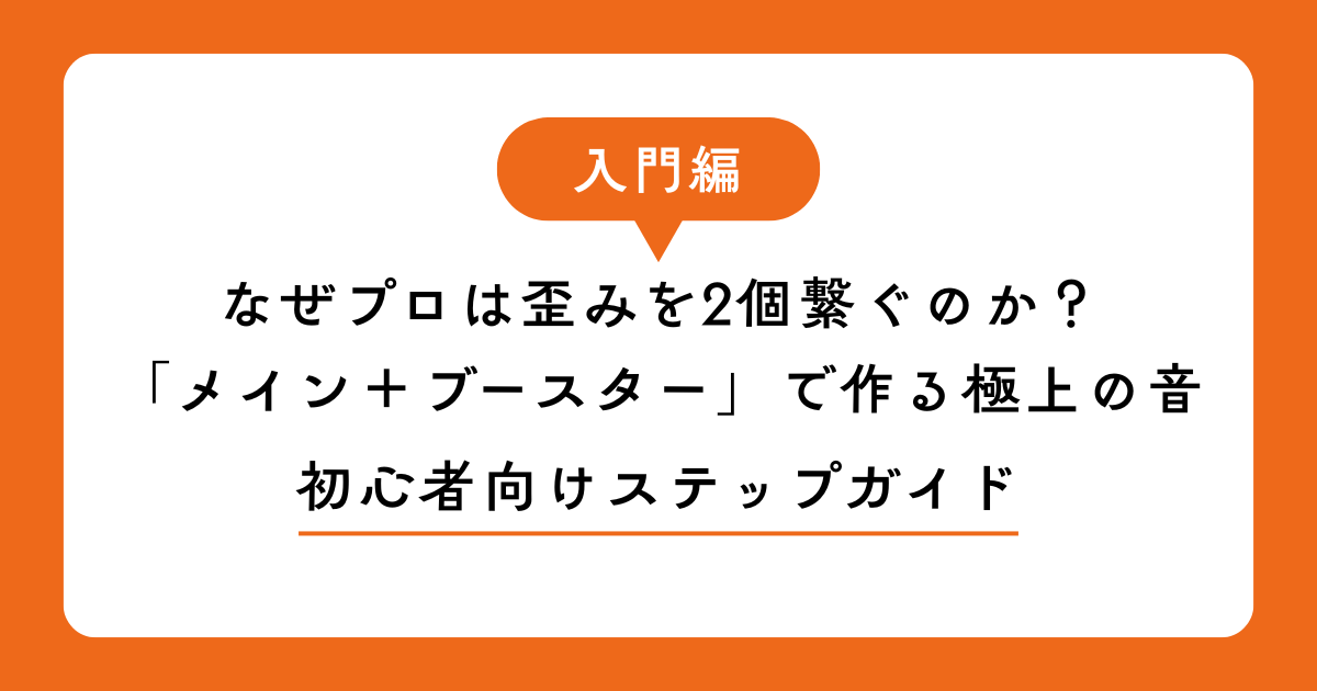 なぜプロは歪みを2個繋ぐのか？「メイン＋ブースター」で作る極上の音アイキャッチ