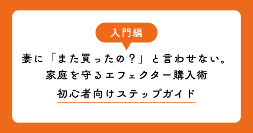 妻に「また買ったの？」と言わせない。家庭を守るエフェクター購入術